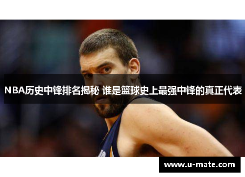 NBA历史中锋排名揭秘 谁是篮球史上最强中锋的真正代表