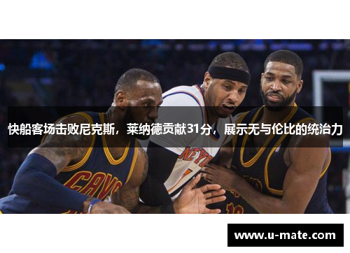 快船客场击败尼克斯，莱纳德贡献31分，展示无与伦比的统治力