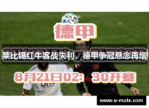 莱比锡红牛客战失利，德甲争冠悬念再增