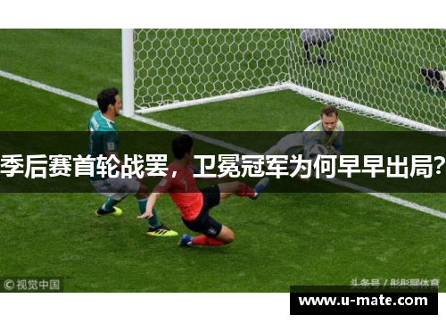 季后赛首轮战罢，卫冕冠军为何早早出局？
