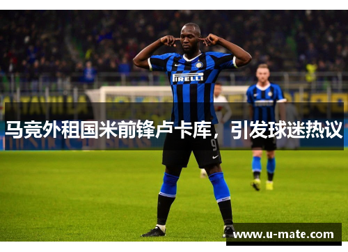 马竞外租国米前锋卢卡库，引发球迷热议