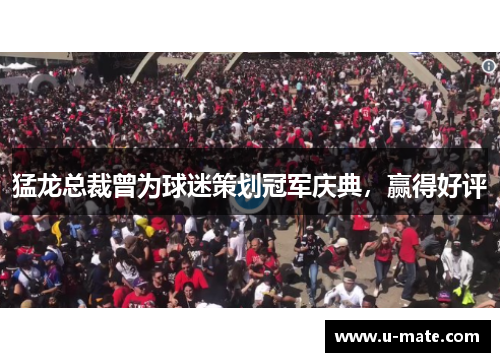 猛龙总裁曾为球迷策划冠军庆典，赢得好评