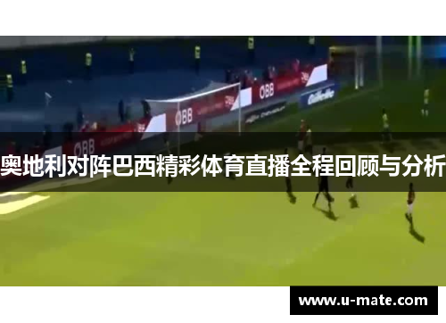 奥地利对阵巴西精彩体育直播全程回顾与分析