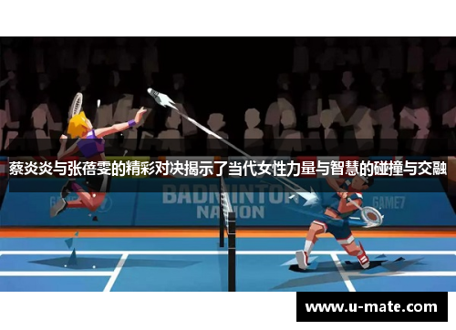 蔡炎炎与张蓓雯的精彩对决揭示了当代女性力量与智慧的碰撞与交融