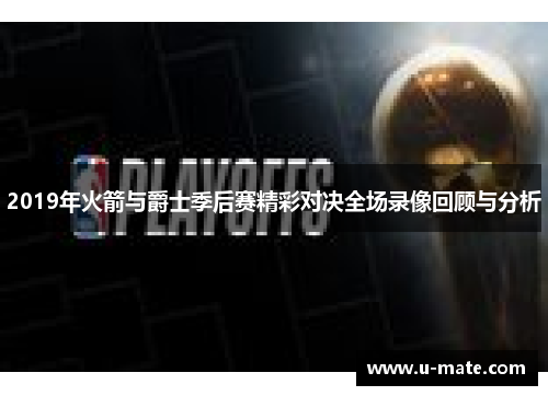 2019年火箭与爵士季后赛精彩对决全场录像回顾与分析