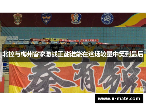 北控与梅州客家激战正酣谁能在这场较量中笑到最后