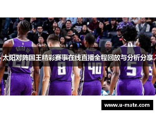 太阳对阵国王精彩赛事在线直播全程回放与分析分享