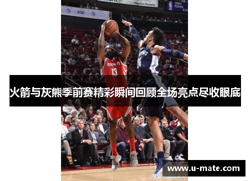 火箭与灰熊季前赛精彩瞬间回顾全场亮点尽收眼底