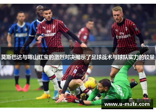 莫斯巴达与喀山红宝的激烈对决揭示了足球战术与球队实力的较量