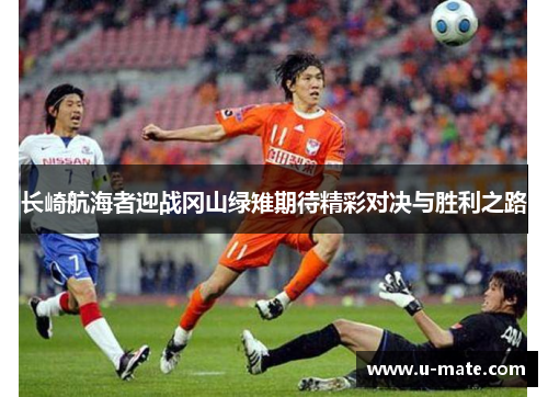 长崎航海者迎战冈山绿雉期待精彩对决与胜利之路