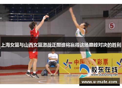 上海女篮与山西女篮激战正酣谁将赢得这场巅峰对决的胜利