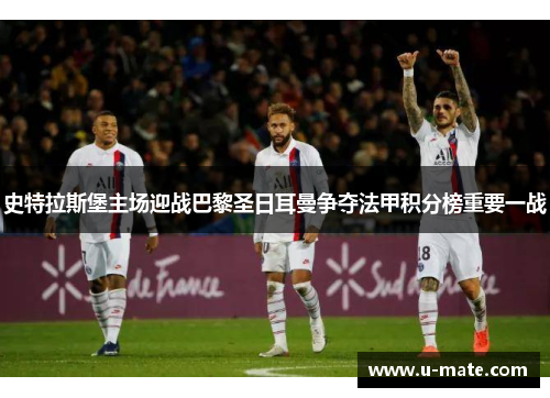 史特拉斯堡主场迎战巴黎圣日耳曼争夺法甲积分榜重要一战