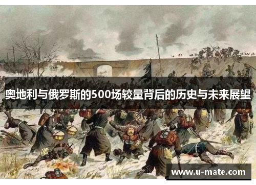 奥地利与俄罗斯的500场较量背后的历史与未来展望