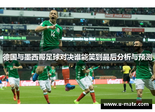 德国与墨西哥足球对决谁能笑到最后分析与预测